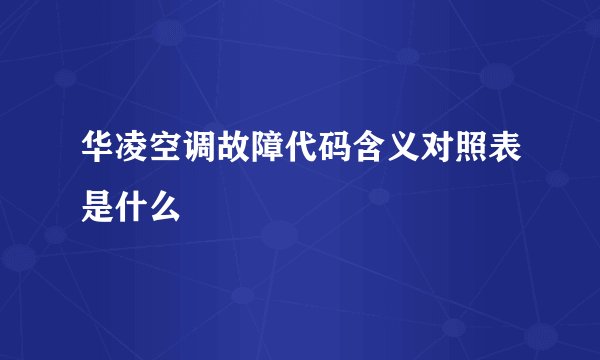 华凌空调故障代码含义对照表是什么