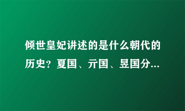 倾世皇妃讲述的是什么朝代的历史？夏国、亓国、昱国分别指当时哪个国家？