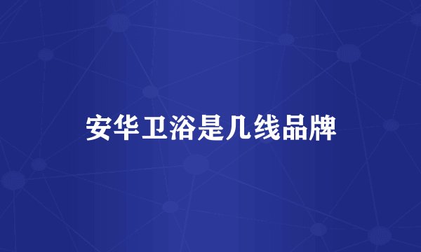 安华卫浴是几线品牌