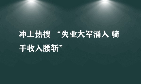 冲上热搜 “失业大军涌入 骑手收入腰斩”