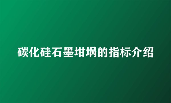 碳化硅石墨坩埚的指标介绍