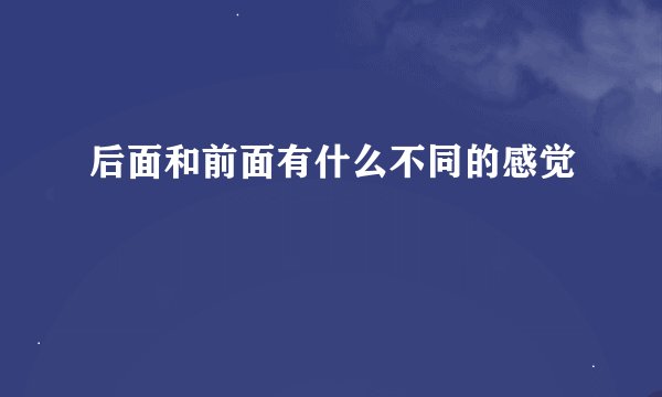 后面和前面有什么不同的感觉