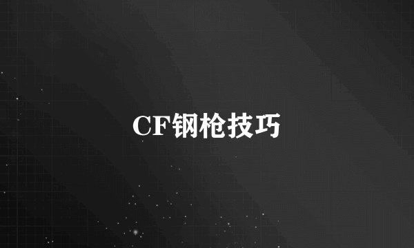 CF钢枪技巧