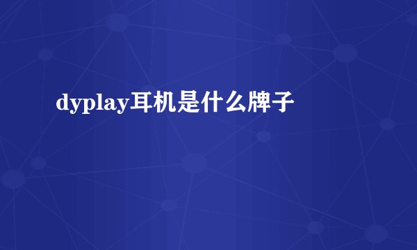 dyplay耳机是什么牌子