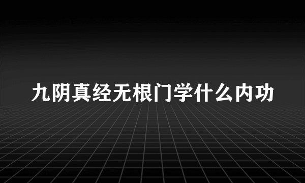 九阴真经无根门学什么内功