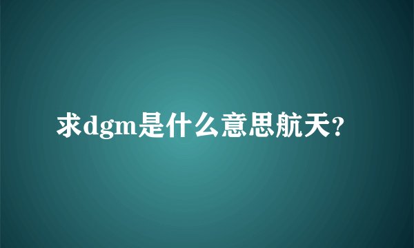 求dgm是什么意思航天？