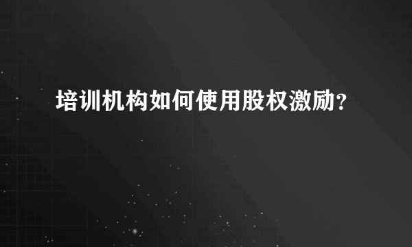 培训机构如何使用股权激励？