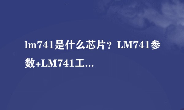 lm741是什么芯片？LM741参数+LM741工作原理讲解，一文带你搞定