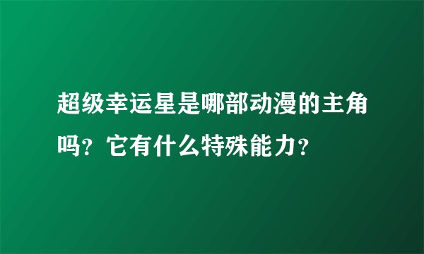 超级幸运星是哪部动漫的主角吗？它有什么特殊能力？