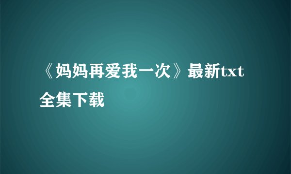 《妈妈再爱我一次》最新txt全集下载