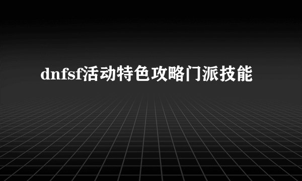 dnfsf活动特色攻略门派技能