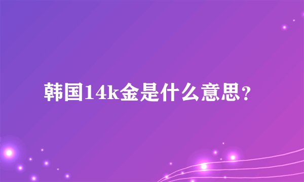韩国14k金是什么意思？