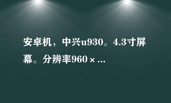 安卓机，中兴u930。4.3寸屏幕。分辨率960×540。看电影一定很清晰，但我用快播看优酷视频不是很清晰。...