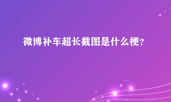 微博补车超长截图是什么梗？