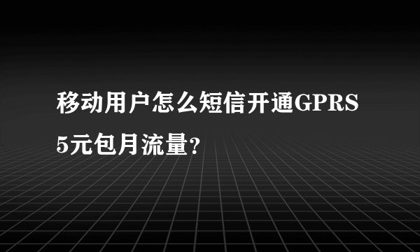 移动用户怎么短信开通GPRS 5元包月流量？
