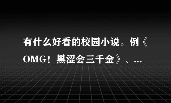 有什么好看的校园小说。例《OMG！黑涩会三千金》、《校花要伪装》、《紫色摩天轮》