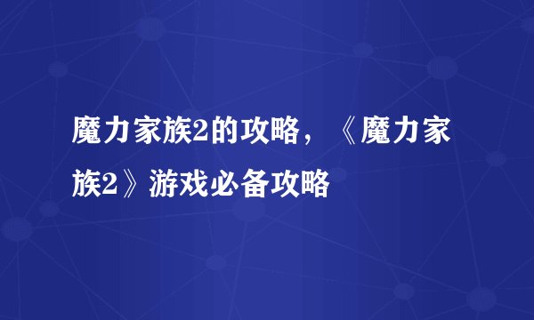 魔力家族2的攻略，《魔力家族2》游戏必备攻略