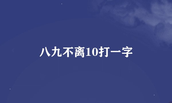 八九不离10打一字