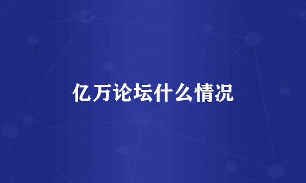 亿万论坛什么情况