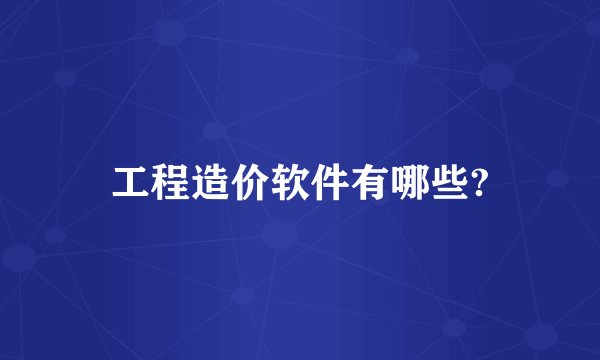 工程造价软件有哪些?