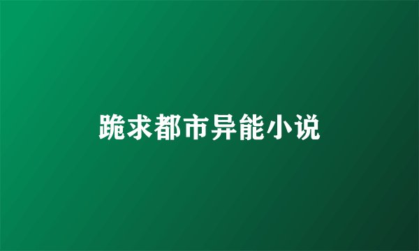 跪求都市异能小说