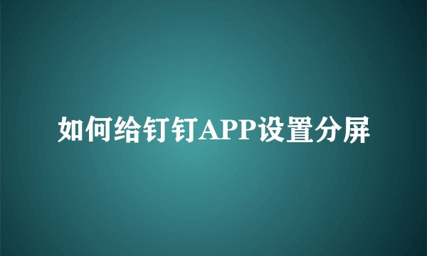 如何给钉钉APP设置分屏