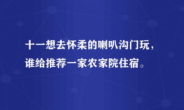 十一想去怀柔的喇叭沟门玩，谁给推荐一家农家院住宿。
