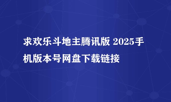 求欢乐斗地主腾讯版 2025手机版本号网盘下载链接