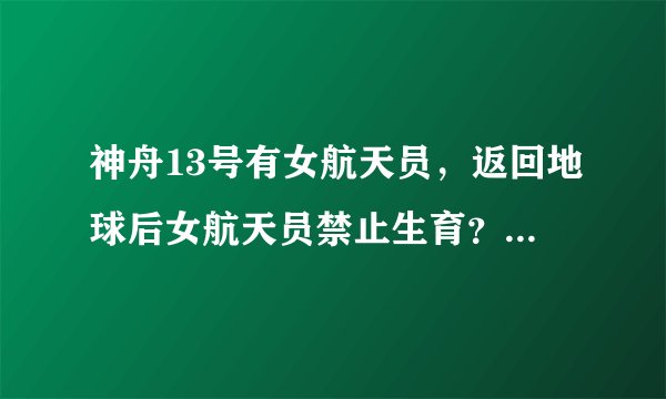 神舟13号有女航天员，返回地球后女航天员禁止生育？刘洋打破谣言