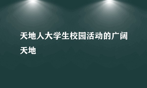 天地人大学生校园活动的广阔天地