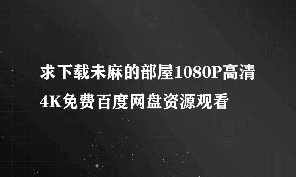 求下载未麻的部屋1080P高清4K免费百度网盘资源观看