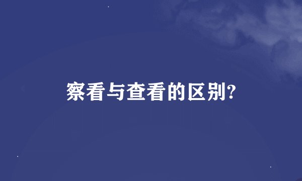 察看与查看的区别?