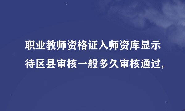 职业教师资格证入师资库显示待区县审核一般多久审核通过,