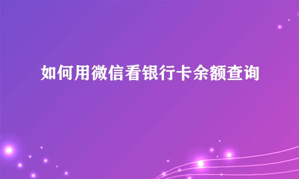 如何用微信看银行卡余额查询