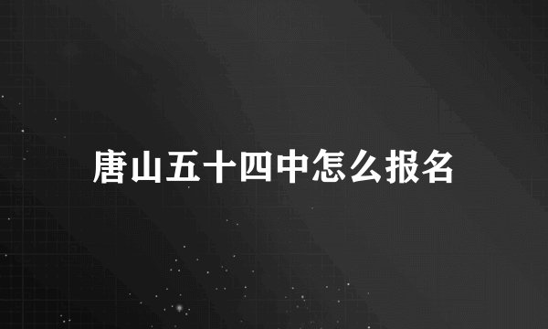 唐山五十四中怎么报名