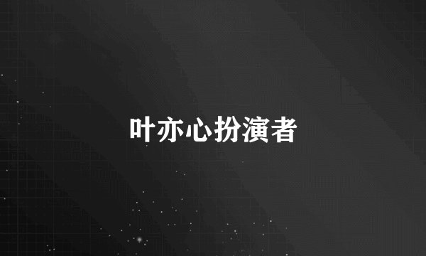 叶亦心扮演者