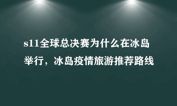 s11全球总决赛为什么在冰岛举行,冰岛疫情旅游推荐路线