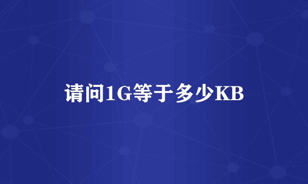 请问1G等于多少KB