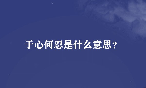 于心何忍是什么意思？