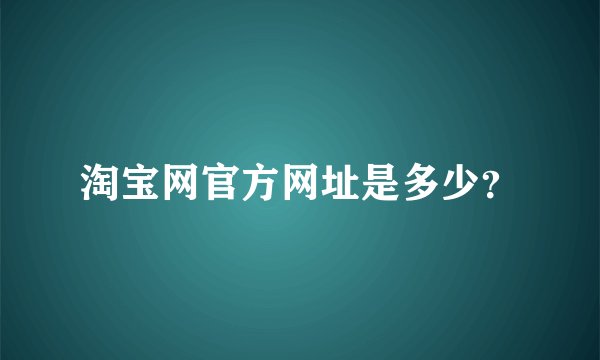 淘宝网官方网址是多少？