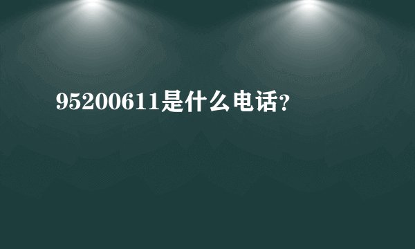 95200611是什么电话？
