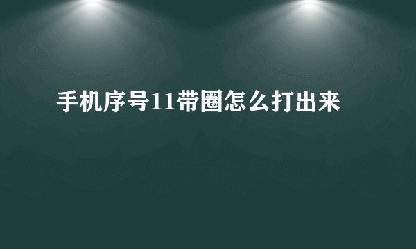 手机序号11带圈怎么打出来