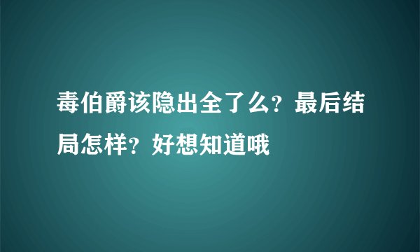 毒伯爵该隐出全了么？最后结局怎样？好想知道哦