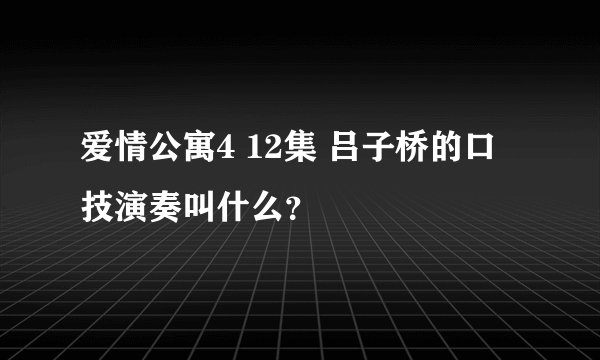 爱情公寓4 12集 吕子桥的口技演奏叫什么？