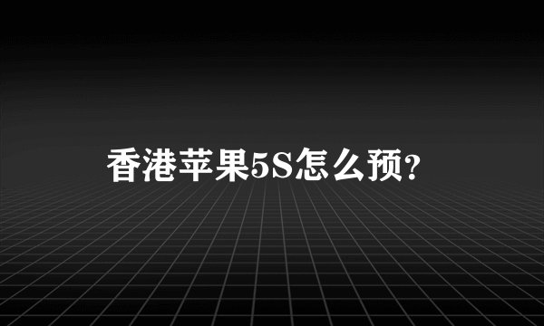 香港苹果5S怎么预？