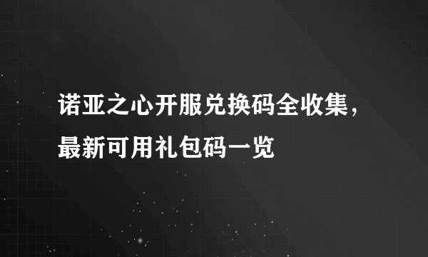 诺亚之心开服兑换码全收集，最新可用礼包码一览