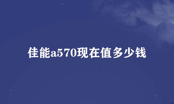 佳能a570现在值多少钱