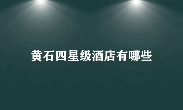 黄石四星级酒店有哪些