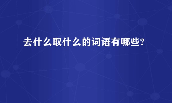 去什么取什么的词语有哪些?