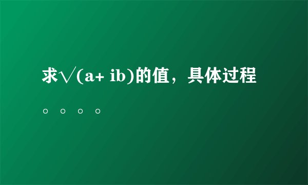 求√(a+ ib)的值，具体过程。。。。